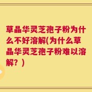 草晶华灵芝孢子粉为什么不好溶解(为什么草晶华灵芝孢子粉难以溶解？)