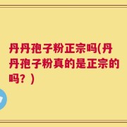 丹丹孢子粉正宗吗(丹丹孢子粉真的是正宗的吗？)