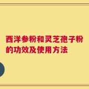 西洋参粉和灵芝孢子粉的功效及使用方法