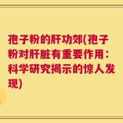 孢子粉的肝功郊(孢子粉对肝脏有重要作用：科学研究揭示的惊人发现)