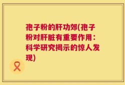 孢子粉的肝功郊(孢子粉对肝脏有重要作用：科学研究揭示的惊人发现)