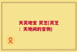 天灵地宝 灵芝(灵芝：天地间的宝物)