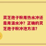 灵芝孢子粉用热水冲还是用温水冲？正确的灵芝孢子粉冲泡方法？