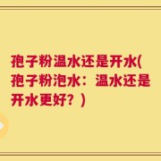 孢子粉温水还是开水(孢子粉泡水：温水还是开水更好？)