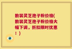 散装灵芝孢子粉价格(散装灵芝孢子粉价格大幅下调，折扣限时优惠！)