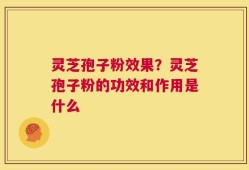 灵芝孢子粉效果？灵芝孢子粉的功效和作用是什么