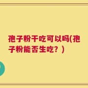 孢子粉干吃可以吗(孢子粉能否生吃？)