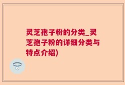 灵芝孢子粉的分类_灵芝孢子粉的详细分类与特点介绍)