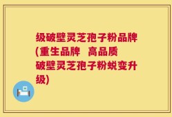 级破壁灵芝孢子粉品牌(重生品牌  高品质破壁灵芝孢子粉蜕变升级)