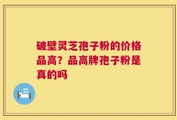 破壁灵芝孢子粉的价格品高？品高牌孢子粉是真的吗