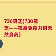 730灵芝(730灵芝——提高免疫力的天然良药)
