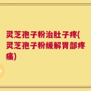 灵芝孢子粉治肚子疼(灵芝孢子粉缓解胃部疼痛)