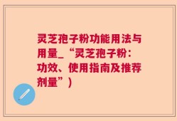 灵芝孢子粉功能用法与用量_“灵芝孢子粉：功效、使用指南及推荐剂量”)
