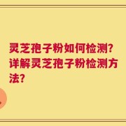 灵芝孢子粉如何检测？详解灵芝孢子粉检测方法？