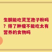 生酮能吃灵芝孢子粉吗？得了肿瘤不能吃太有营养的食物吗
