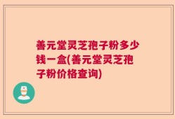 善元堂灵芝孢子粉多少钱一盒(善元堂灵芝孢子粉价格查询)