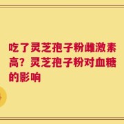 吃了灵芝孢子粉雌激素高？灵芝孢子粉对血糖的影响