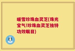 暖雪珍珠血灵芝(珠光宝气!珍珠血灵芝独特功效瞩目)