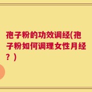 孢子粉的功效调经(孢子粉如何调理女性月经？)