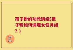 孢子粉的功效调经(孢子粉如何调理女性月经？)