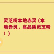 灵芝粉本地赤灵 (本地赤灵，高品质灵芝粉！)