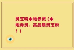 灵芝粉本地赤灵 (本地赤灵，高品质灵芝粉！)