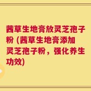 茜草生地膏放灵芝孢子粉 (茜草生地膏添加灵芝孢子粉，强化养生功效)