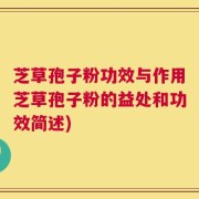 芝草孢子粉功效与作用芝草孢子粉的益处和功效简述)