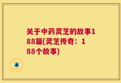 关于中药灵芝的故事188篇(灵芝传奇：188个故事)