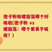 孢子粉和螺旋藻哪个好吸收(孢子粉 vs 螺旋藻：哪个更易于吸收？)