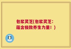 包浆灵芝(包浆灵芝：蕴含极致养生力量！)