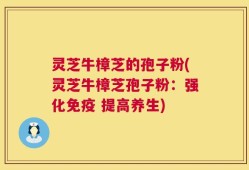 灵芝牛樟芝的孢子粉(灵芝牛樟芝孢子粉：强化免疫 提高养生)