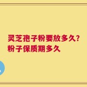 灵芝孢子粉要放多久？粉子保质期多久