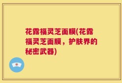 花露福灵芝面膜(花露福灵芝面膜，护肤界的秘密武器)