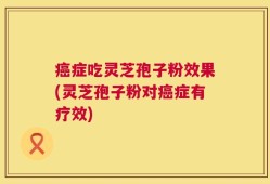 癌症吃灵芝孢子粉效果(灵芝孢子粉对癌症有疗效)