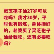 灵芝孢子油27岁可以吃吗？我才30岁，平时也有锻炼，身体挺好的，老婆买了灵芝孢子油给我吃，还有必要吃吗？