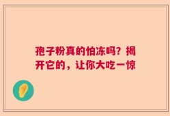 孢子粉真的怕冻吗？揭开它的，让你大吃一惊
