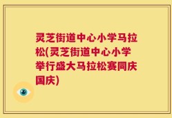 灵芝街道中心小学马拉松(灵芝街道中心小学举行盛大马拉松赛同庆国庆)