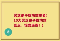灵芝孢子粉功效排名(10大灵芝孢子粉功效盘点，惊喜连连！)