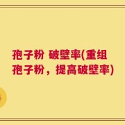 孢子粉 破壁率(重组孢子粉，提高破壁率)