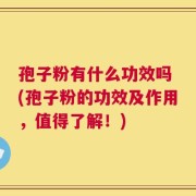 孢子粉有什么功效吗 (孢子粉的功效及作用，值得了解！)