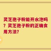 灵芝孢子粉能开水泡吗？灵芝孢子粉的正确食用方法？