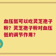 血压低可以吃灵芝孢子粉？灵芝孢子粉对血压低的调节作用？