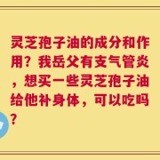 灵芝孢子油的成分和作用？我岳父有支气管炎，想买一些灵芝孢子油给他补身体，可以吃吗？