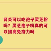 肾炎可以吃孢子灵芝粉吗？灵芝孢子粉真的可以提高免疫力吗