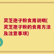 灵芝孢子粉食用说明(灵芝孢子粉的食用方法及注意事项)