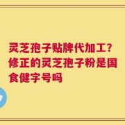 灵芝孢子贴牌代加工？修正的灵芝孢子粉是国食健字号吗