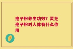 孢子粉养生功效？灵芝孢子粉对人体有什么作用