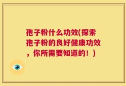孢子粉什么功效(探索孢子粉的良好健康功效，你所需要知道的！)