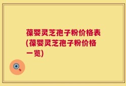 葆婴灵芝孢子粉价格表(葆婴灵芝孢子粉价格一览)